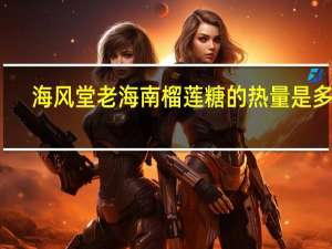 海风堂 老海南榴莲糖的热量是多少