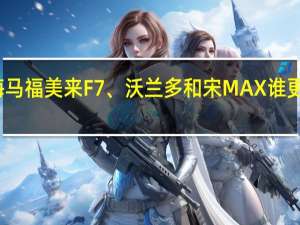 海马福美来F7、沃兰多和宋MAX谁更胜一筹