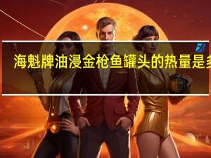 海魁 牌油浸金枪鱼罐头的热量是多少
