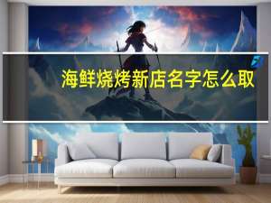 海鲜烧烤新店名字怎么取