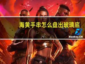 海黄手串怎么盘出玻璃底（海黄手串怎么盘）