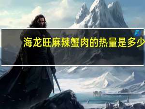 海龙旺 麻辣蟹肉的热量是多少