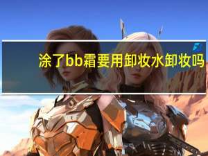 涂了bb霜要用卸妆水卸妆吗