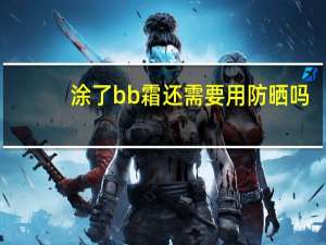 涂了bb霜还需要用防晒吗