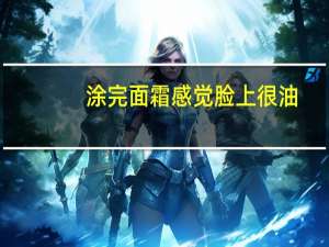 涂完面霜感觉脸上很油