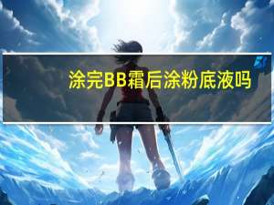 涂完BB霜后涂粉底液吗