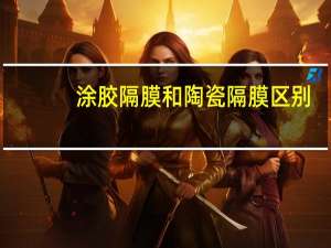 涂胶隔膜和陶瓷隔膜区别