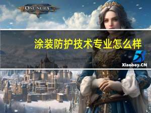 涂装防护技术专业怎么样_就业方向_主要课程