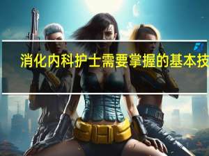 消化内科护士需要掌握的基本技能