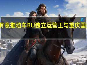 消息称华为有意推动车 BU 独立运营正与重庆国资委接洽合作事宜