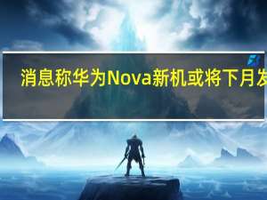 消息称华为Nova新机或将下月发布