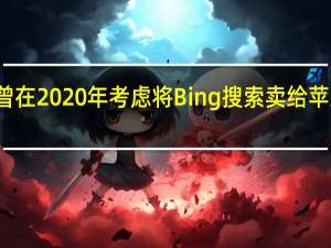 消息称微软曾在 2020 年考虑将 Bing 搜索卖给苹果 到底什么情况嘞