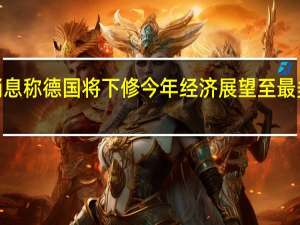 消息称德国将下修今年经济展望至最多萎缩0.3%