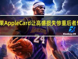 消息称苹果Apple Card让高盛损失惨重 后者想退出又谈不拢