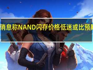 消息称NAND 闪存价格低迷或比预期更长