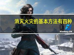 消灭火灾的基本方法有四种