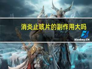 消炎止咳片的副作用大吗（消炎止咳片的副作用）