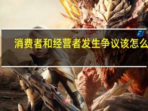 消费者和经营者发生争议该怎么办