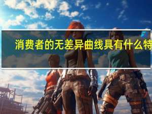 消费者的无差异曲线具有什么特点