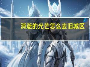 消逝的光芒怎么去旧城区