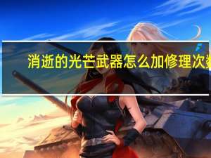 消逝的光芒武器怎么加修理次数（消逝的光芒武器怎么魔改）