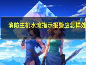 消防主机水流指示报警应怎样处理