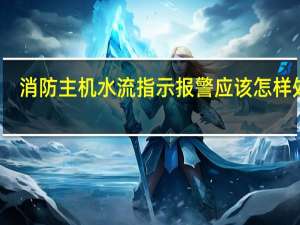 消防主机水流指示报警应该怎样处理
