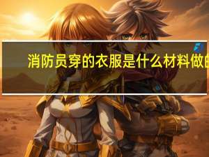 消防员穿的衣服是什么材料做的