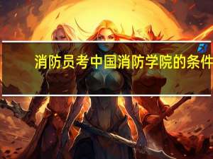 消防员考中国消防学院的条件