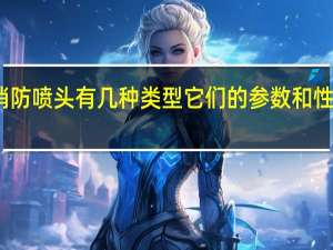 消防喷头有几种类型它们的参数和性能如何？