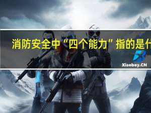 消防安全中“四个能力”指的是什么
