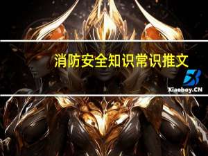 消防安全知识常识推文（消防安全知识常识内容）