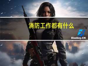 消防工作都有什么