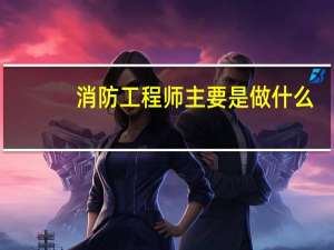 消防工程师主要是做什么