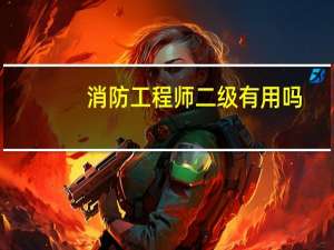 消防工程师二级有用吗