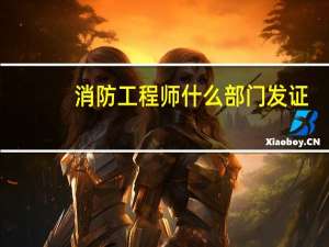 消防工程师什么部门发证