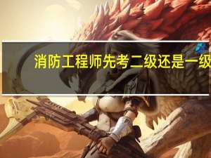 消防工程师先考二级还是一级