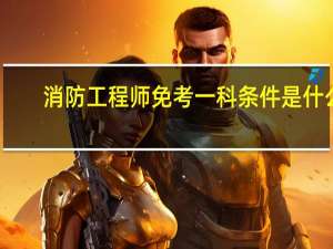 消防工程师免考一科条件是什么