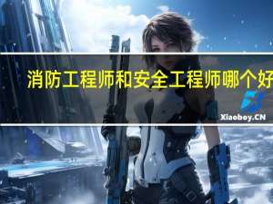 消防工程师和安全工程师哪个好考