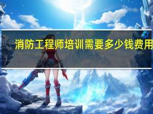 消防工程师培训需要多少钱费用呢