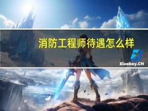 消防工程师待遇怎么样