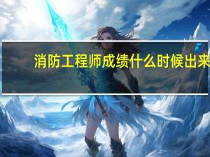 消防工程师成绩什么时候出来