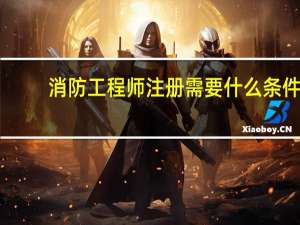 消防工程师注册需要什么条件