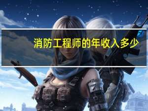 消防工程师的年收入多少