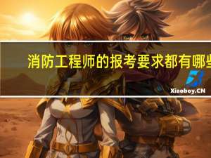 消防工程师的报考要求都有哪些