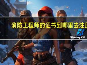 消防工程师的证书到哪里去注册