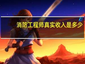 消防工程师真实收入是多少