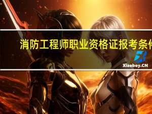 消防工程师职业资格证报考条件