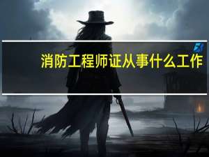 消防工程师证从事什么工作