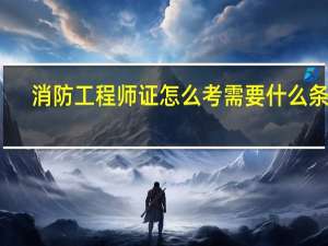 消防工程师证怎么考需要什么条件